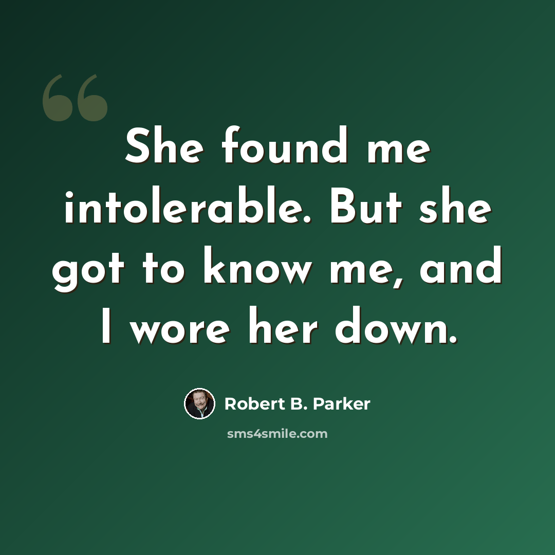 “She found me intolerable. But she got to know me, and I wore her down.” quote by Robert B. Parker