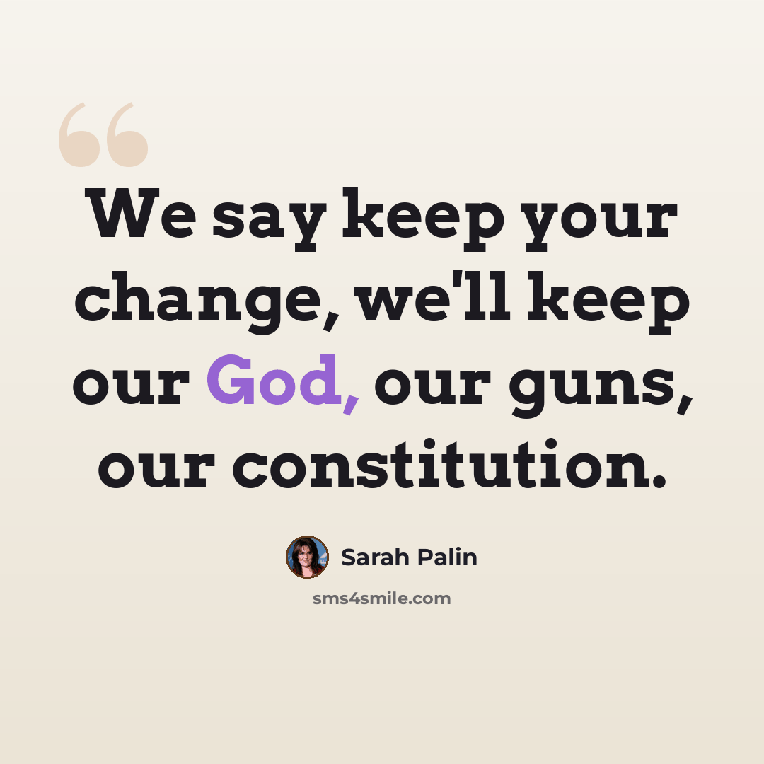 “We say keep your change, we'll keep our God, our guns, our constitution.” quote by Sarah Palin