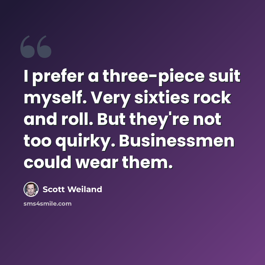 “I prefer a three-piece suit myself. Very sixties rock and roll. But they're not too quirky. Businessmen could wear them.” quote by Scott Weiland