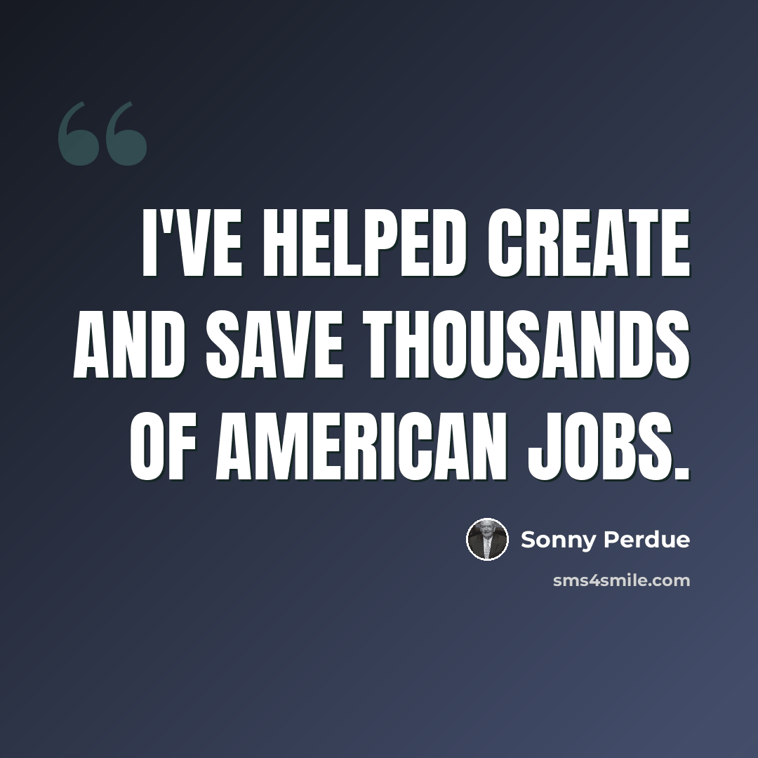 “I've helped create and save thousands of American jobs.” quote by Sonny Perdue