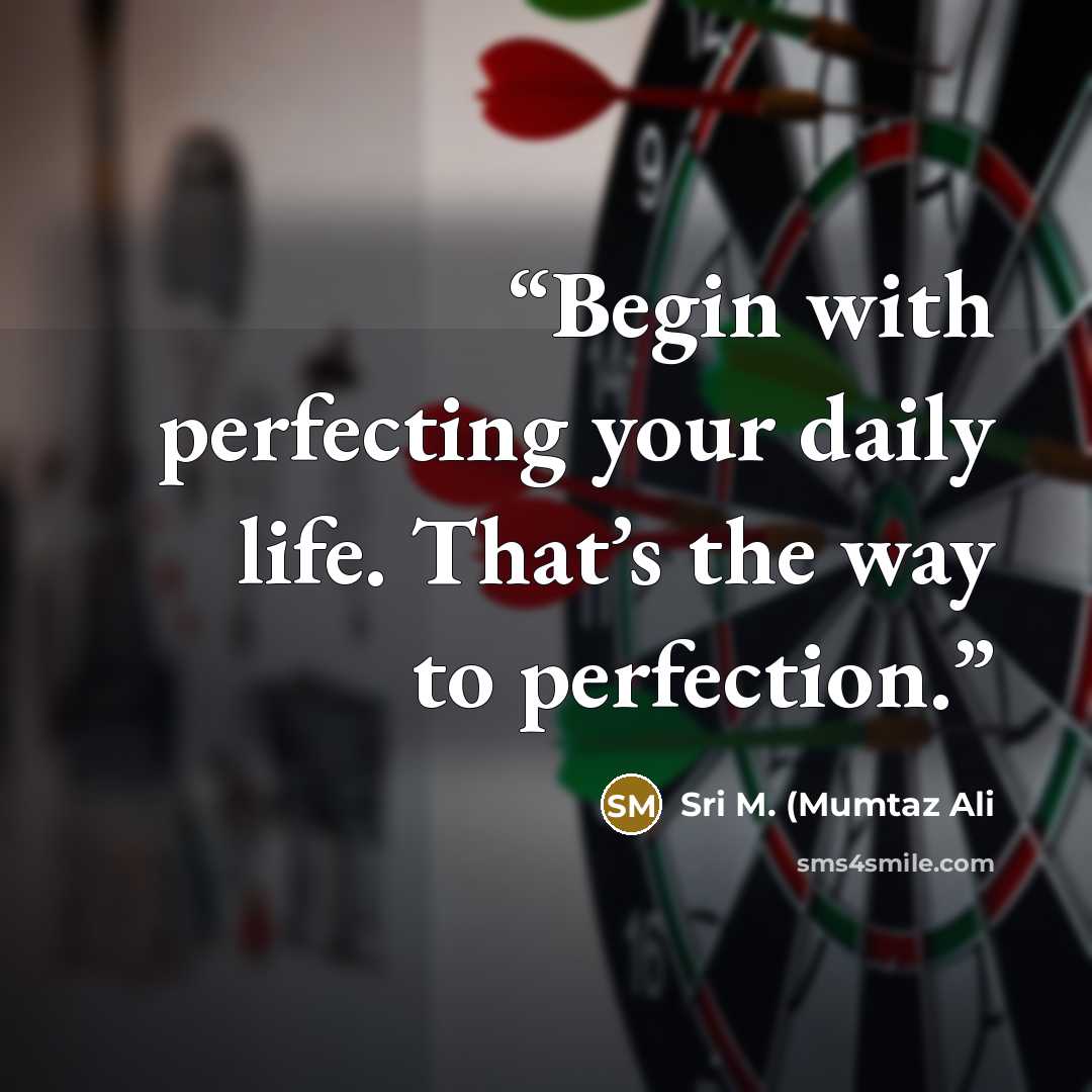 “Begin with perfecting your daily life. That’s the way to perfection.” quote by Sri M. (Mumtaz Ali