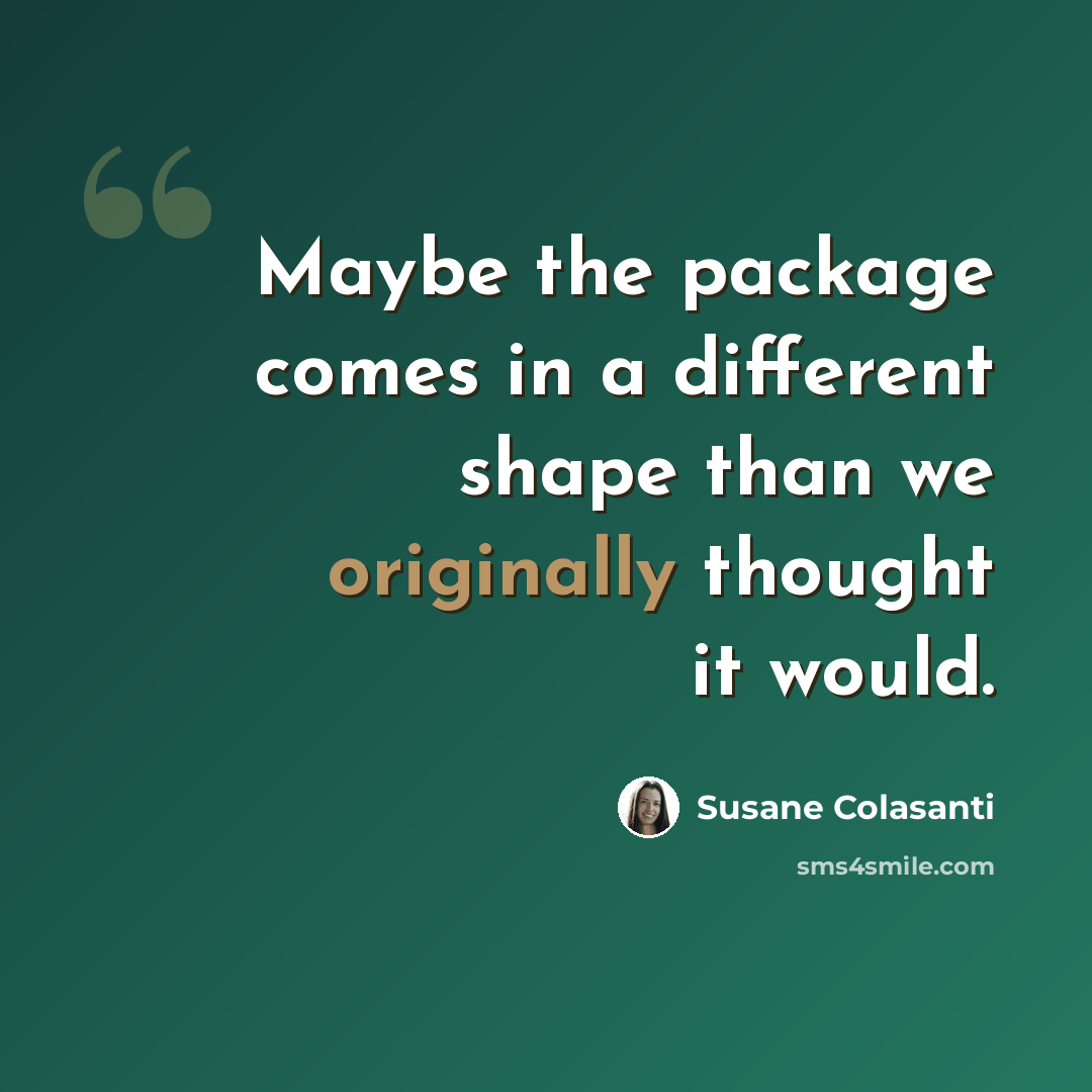 “Maybe the package comes in a different shape than we originally thought it would.” quote by Susane Colasanti