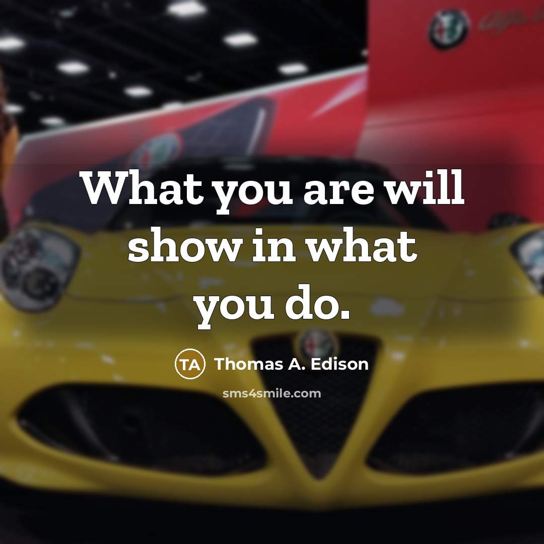 “What you are will show in what you do.” quote by Thomas A. Edison