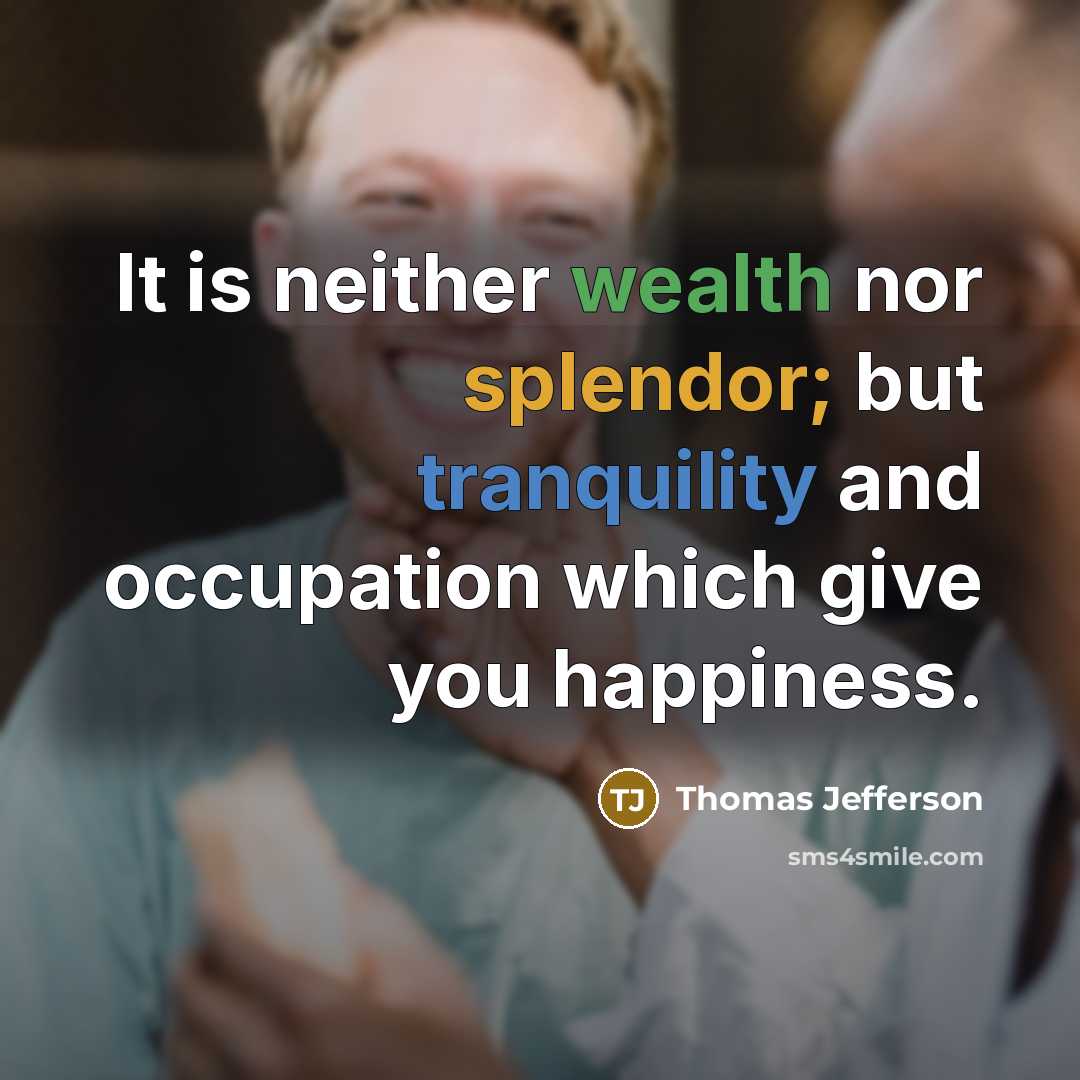 “It is neither wealth nor splendor; but tranquility and occupation which give you happiness.” quote by Thomas Jefferson