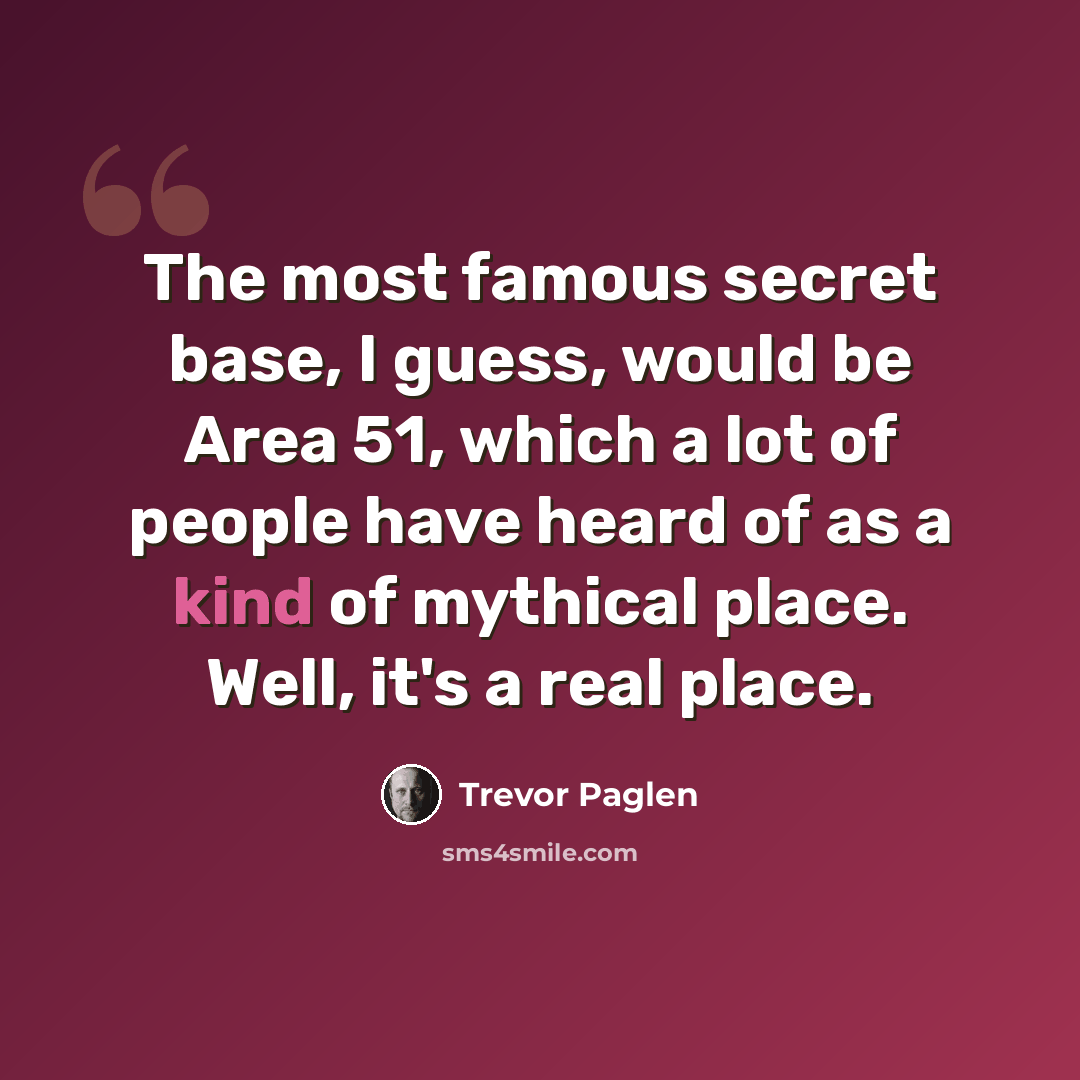 “The most famous secret base, I guess, would be Area 51, which a lot of people have heard of as a kind of mythical place. Well, it's a real place.” quote by Trevor Paglen