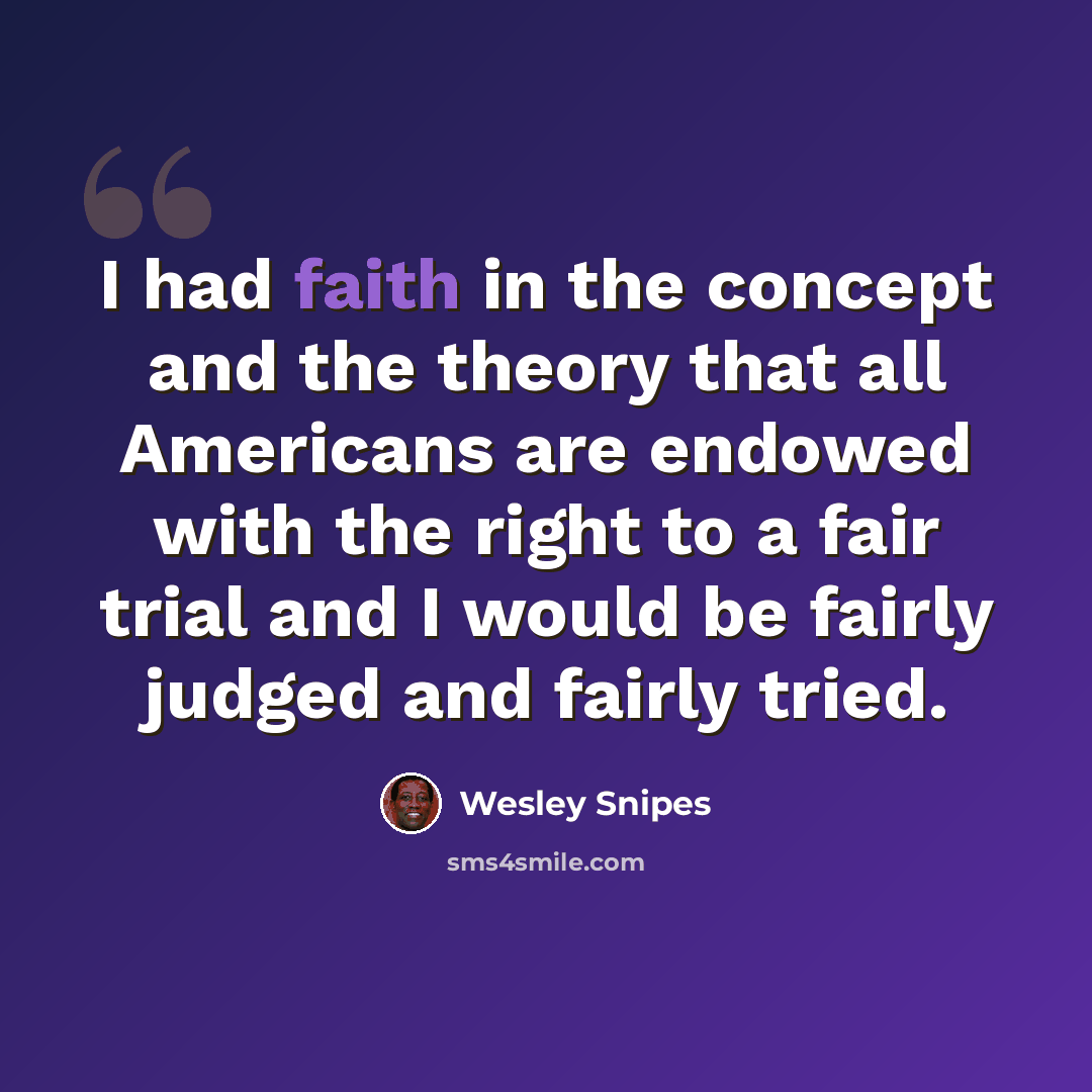 “I had faith in the concept and the theory that all Americans are endowed with the right to a fair trial and I would be fairly judged and fairly tried.” quote by Wesley Snipes
