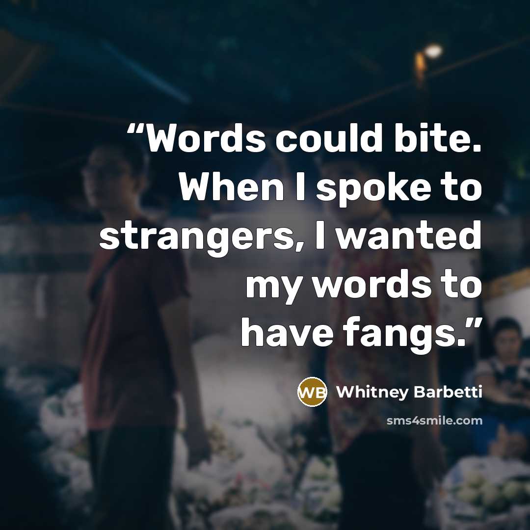 “Words could bite. When I spoke to strangers, I wanted my words to have fangs.” quote by Whitney Barbetti