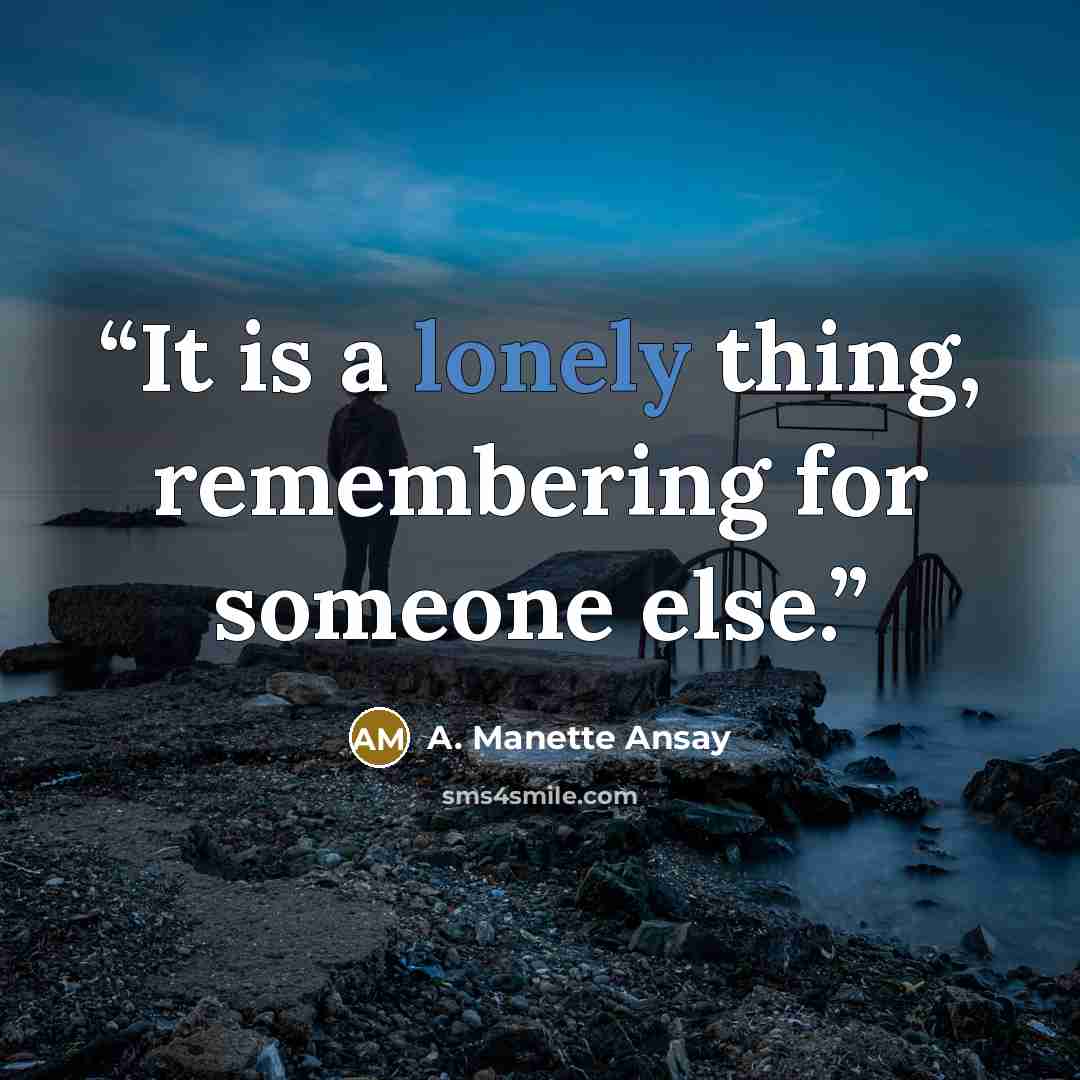“It is a lonely thing, remembering for someone else.” quote by A. Manette Ansay