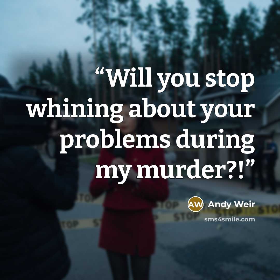 “Will you stop whining about your problems during my murder?!” quote by Andy Weir
