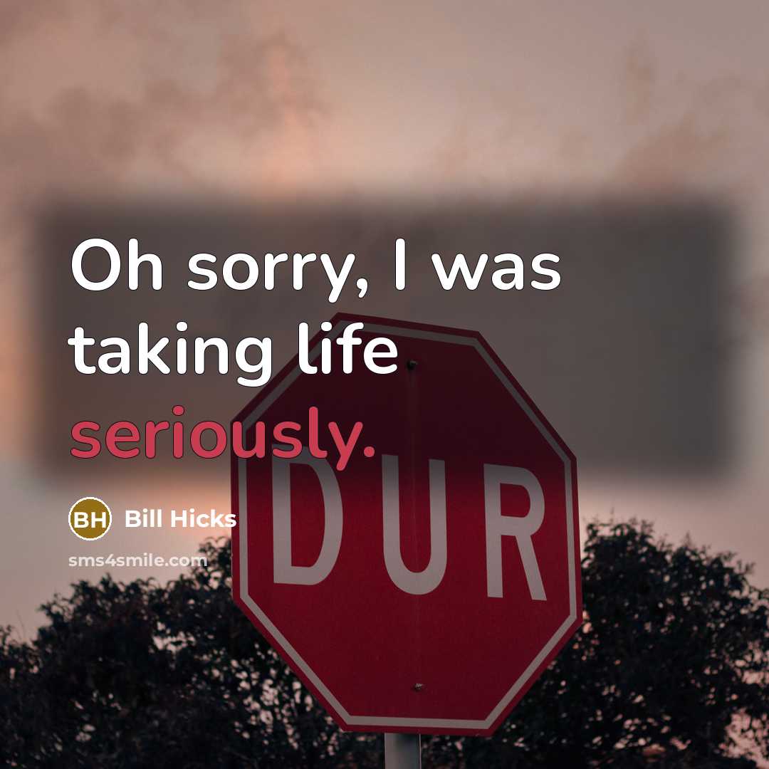 “Oh sorry, I was taking life seriously.” quote by Bill Hicks