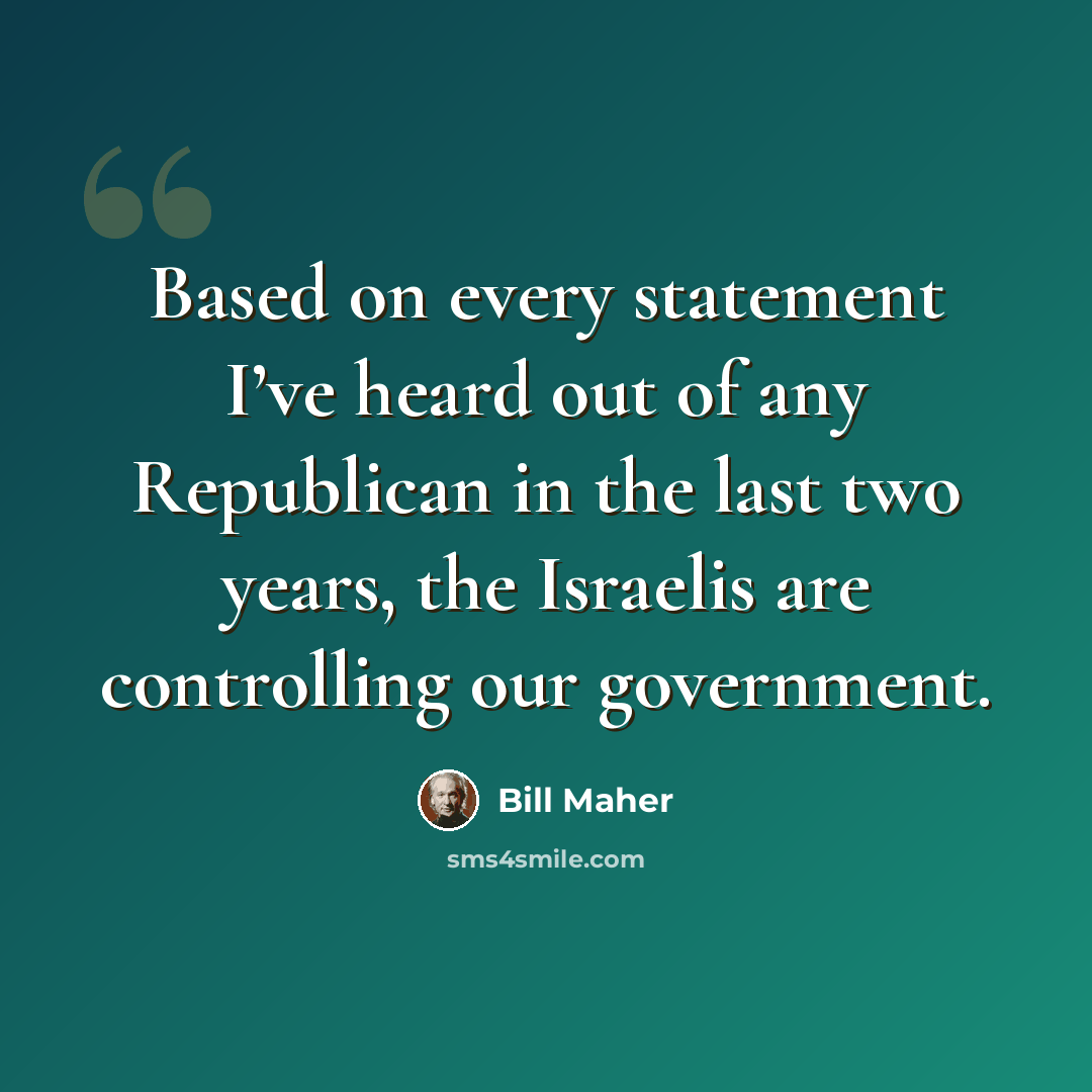 “Based on every statement I’ve heard out of any Republican in the last two years, the Israelis are controlling our government.” quote by Bill Maher