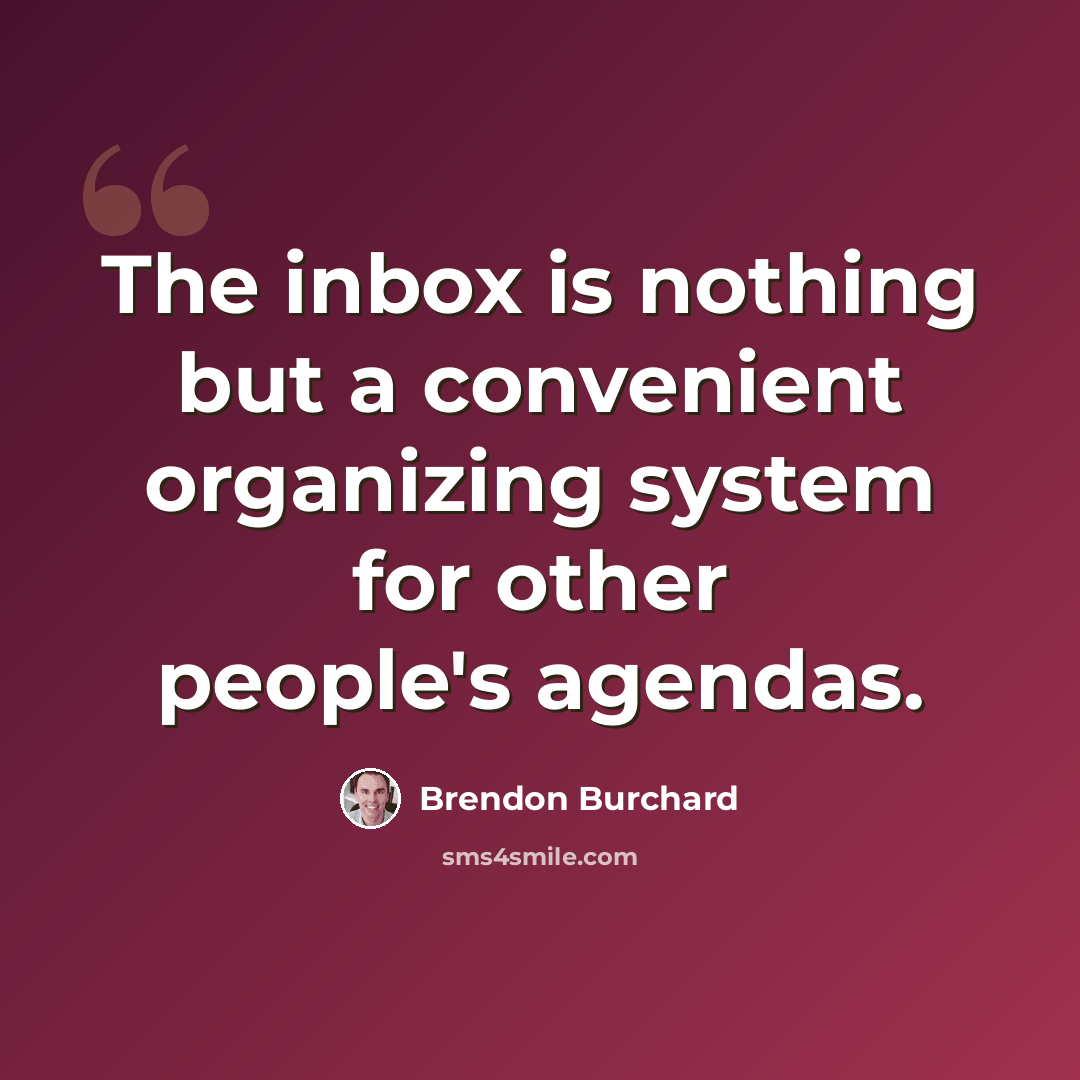 “The inbox is nothing but a convenient organizing system for other people's agendas.” quote by Brendon Burchard