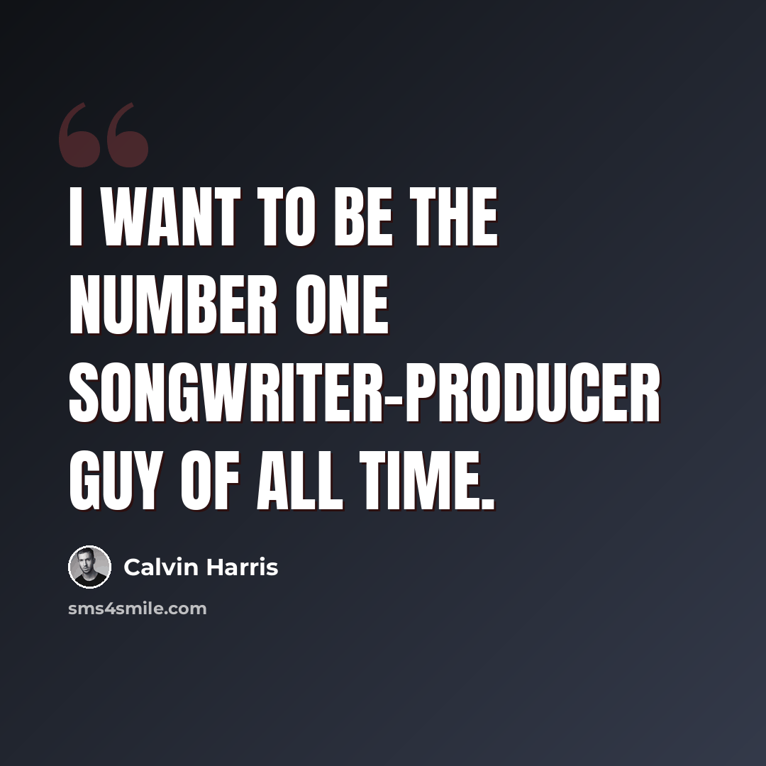 “I want to be the number one songwriter-producer guy of all time.” quote by Calvin Harris