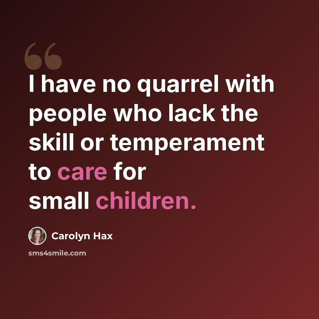 “I have no quarrel with people who lack the skill or temperament to care for small children.” quote by Carolyn Hax
