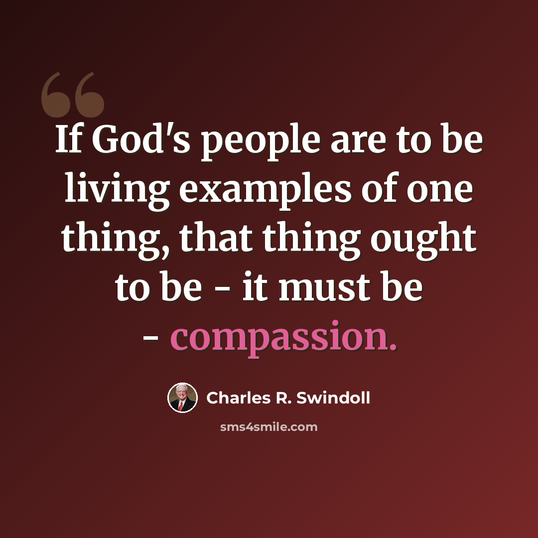 “If God's people are to be living examples of one thing, that thing ought to be - it must be - compassion.” quote by Charles R. Swindoll