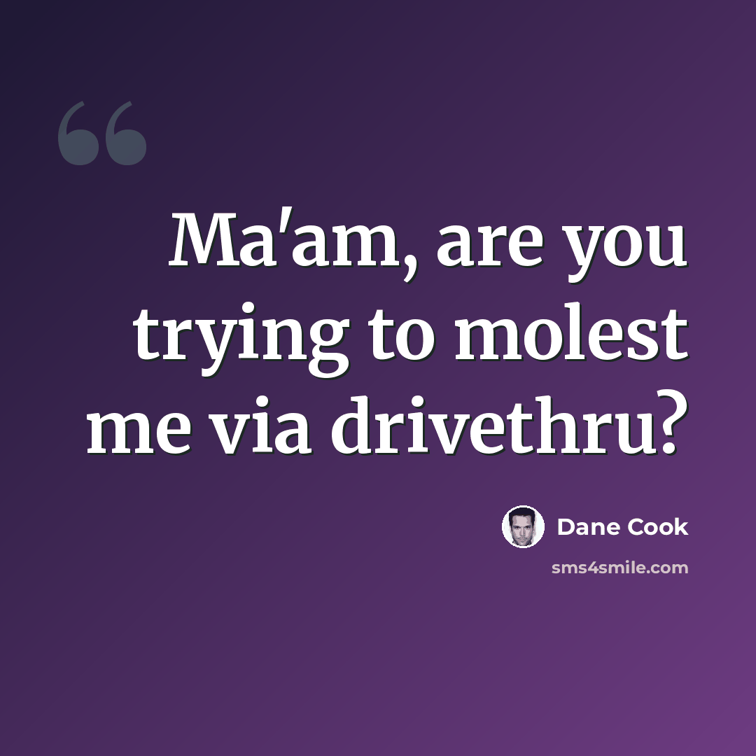 “Ma'am, are you trying to molest me via drivethru?” quote by Dane Cook