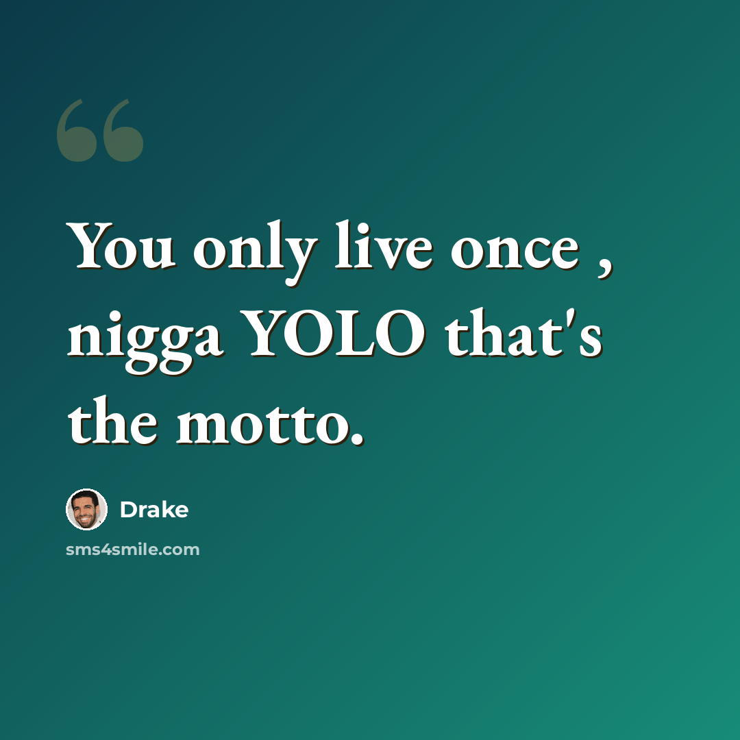 “You only live once , nigga YOLO that's the motto.” quote by Drake