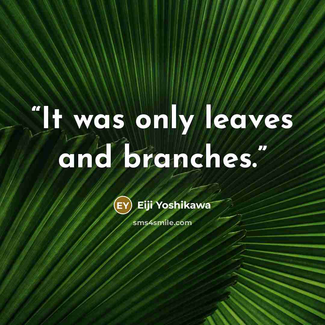 “It was only leaves and branches.” quote by Eiji Yoshikawa