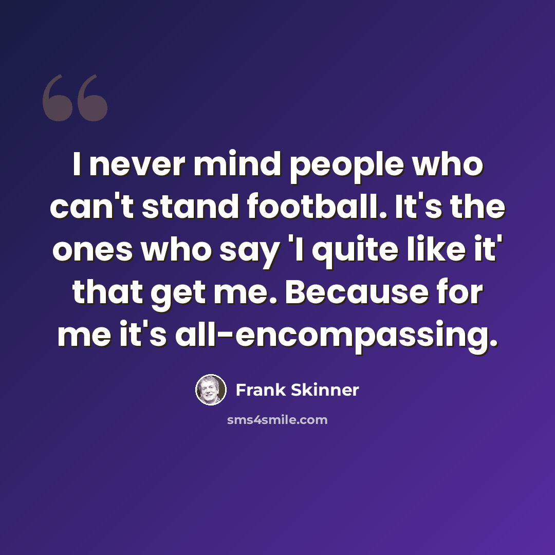 “I never mind people who can't stand football. It's the ones who say 'I quite like it' that get me. Because for me it's all-encompassing.” quote by Frank Skinner