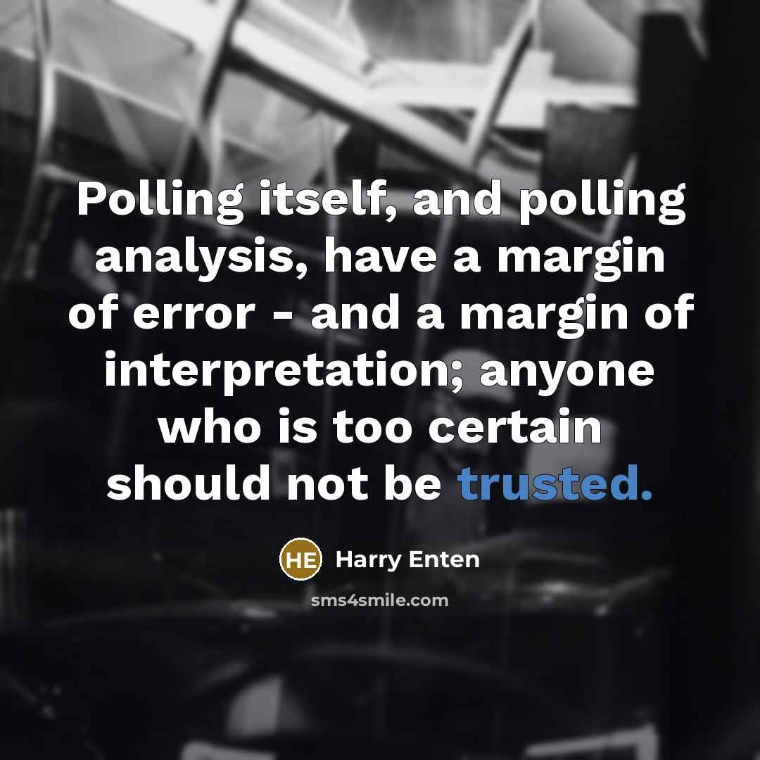 “Polling itself, and polling analysis, have a margin of error - and a margin of interpretation; anyone who is too certain should not be trusted.” quote by Harry Enten