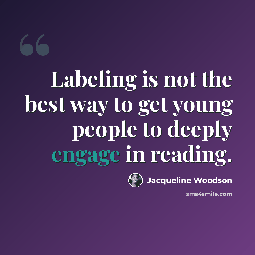“Labeling is not the best way to get young people to deeply engage in reading.” quote by Jacqueline Woodson
