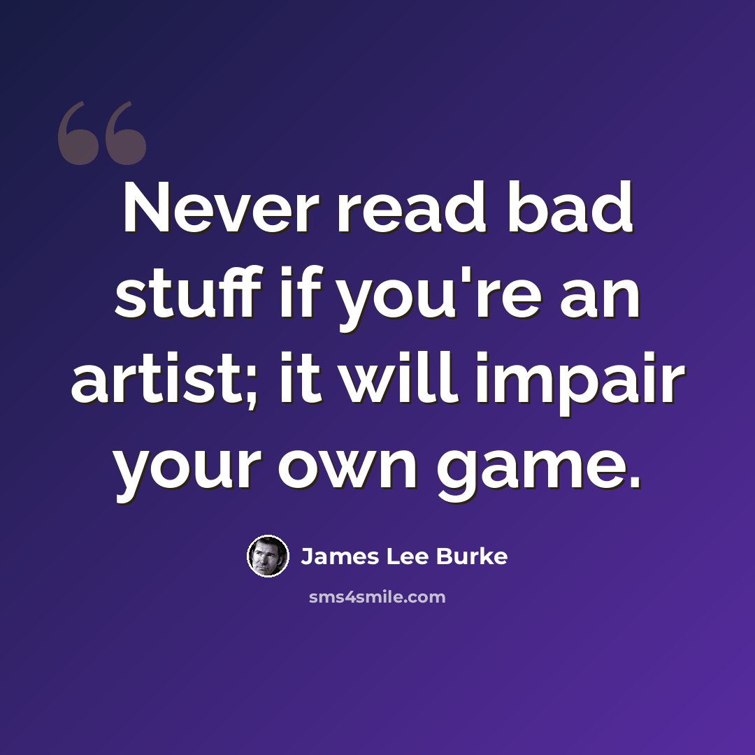 “Never read bad stuff if you're an artist; it will impair your own game.” quote by James Lee Burke