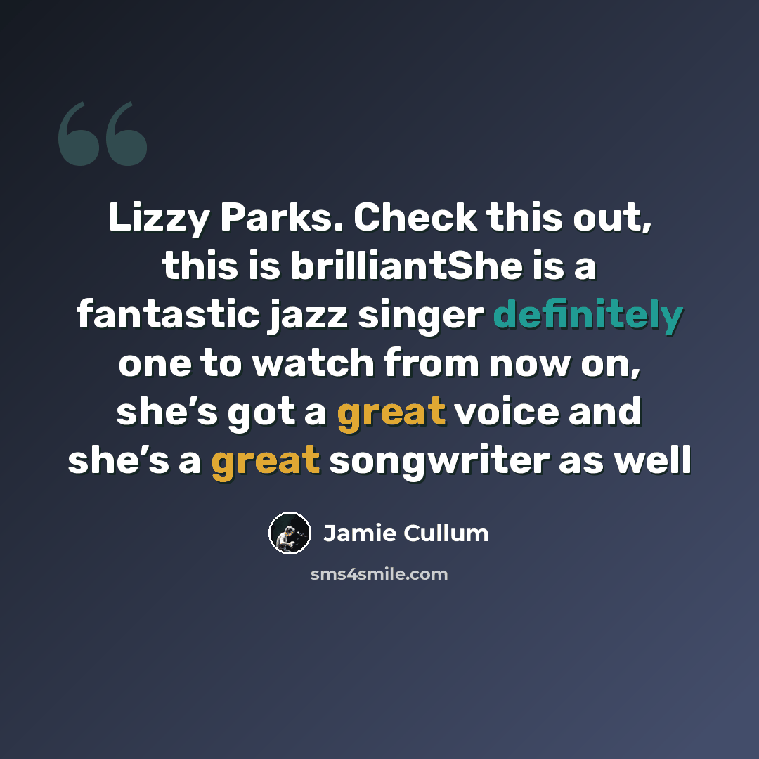 “Lizzy Parks. Check this out, this is brilliantShe is a fantastic jazz singer definitely one to watch from now on, she’s got a great voice and she’s a great songwriter as well” quote by Jamie Cullum