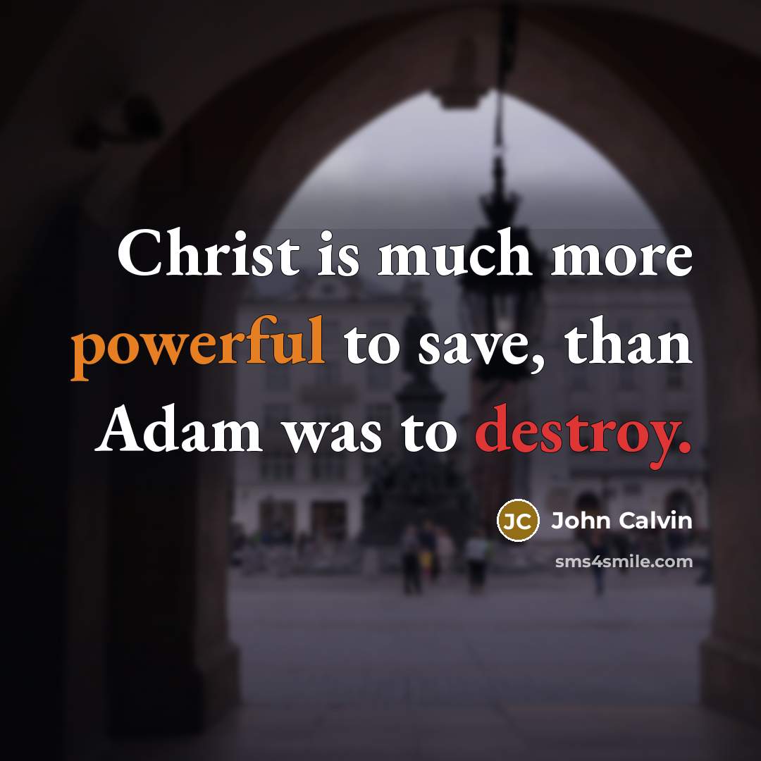 “Christ is much more powerful to save, than Adam was to destroy.” quote by John Calvin