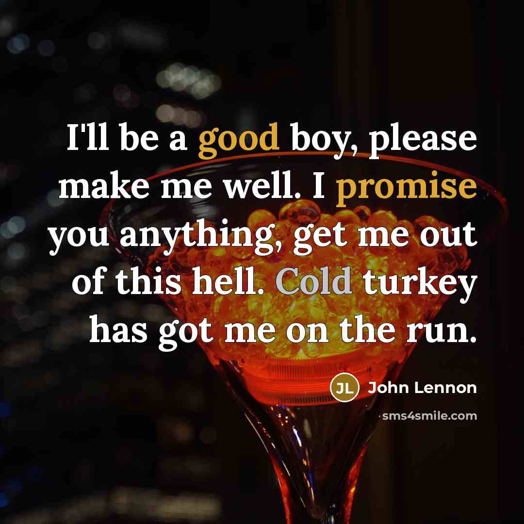 “I'll be a good boy, please make me well. I promise you anything, get me out of this hell. Cold turkey has got me on the run.” quote by John Lennon