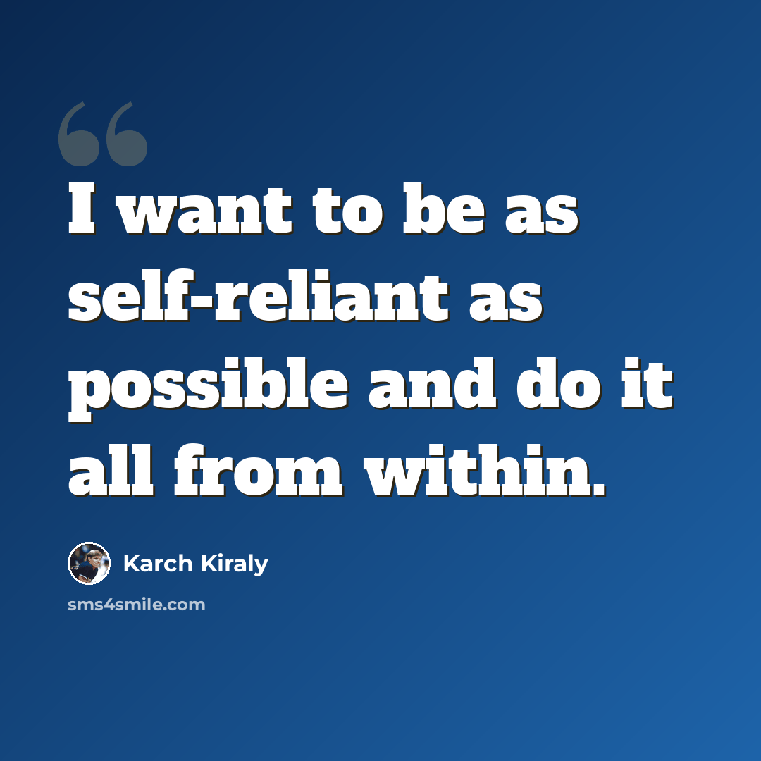 “I want to be as self-reliant as possible and do it all from within.” quote by Karch Kiraly