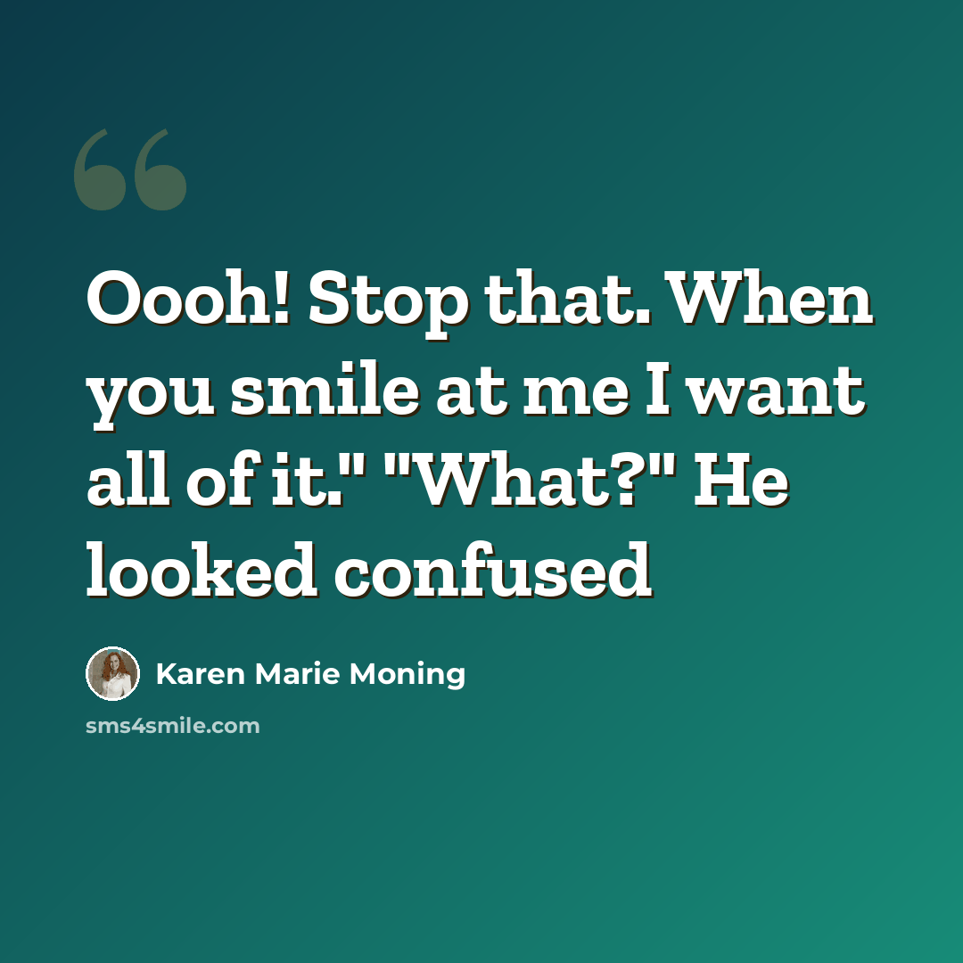 “Oooh! Stop that. When you smile at me I want all of it." "What?" He looked confused” quote by Karen Marie Moning