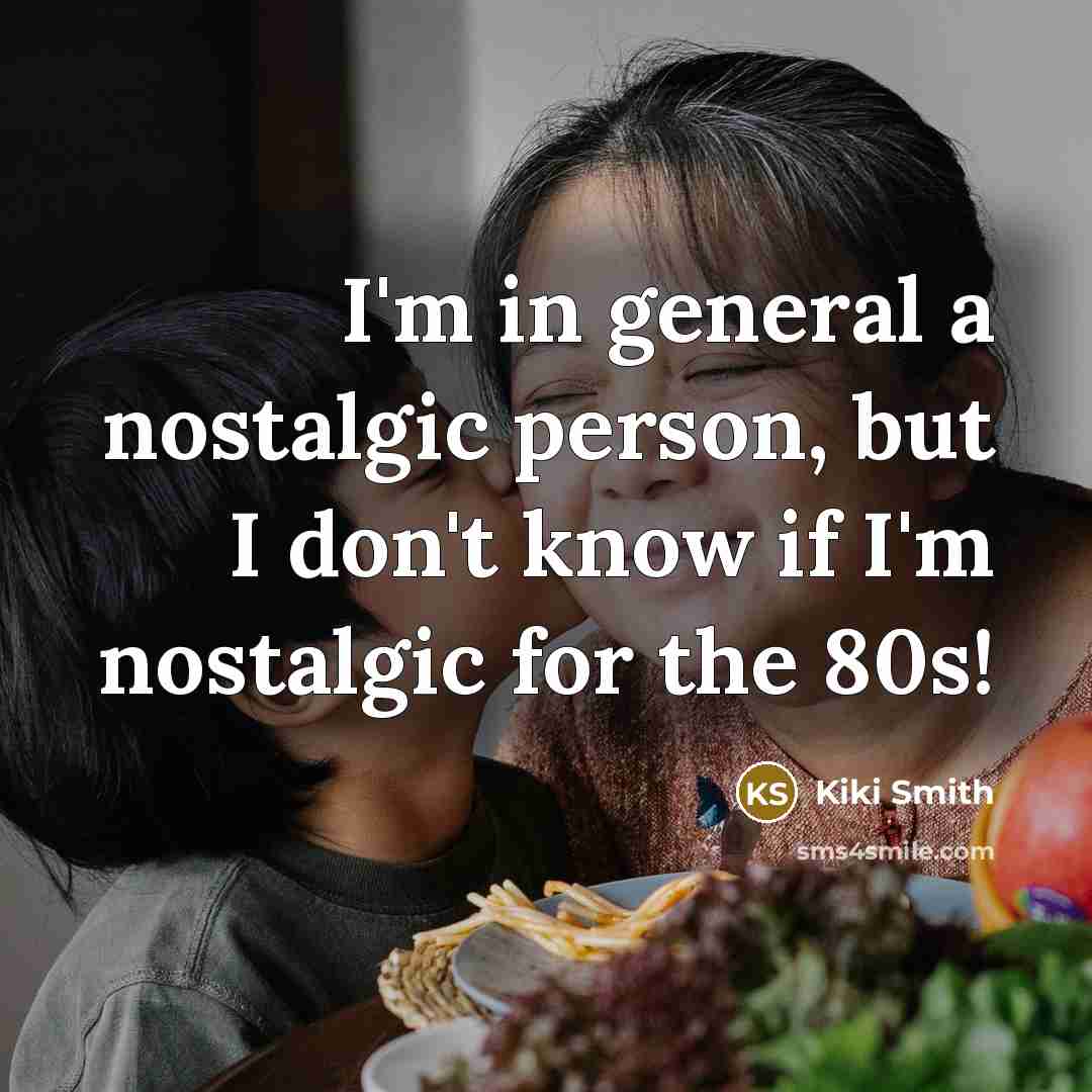 “I'm in general a nostalgic person, but I don't know if I'm nostalgic for the 80s!” quote by Kiki Smith