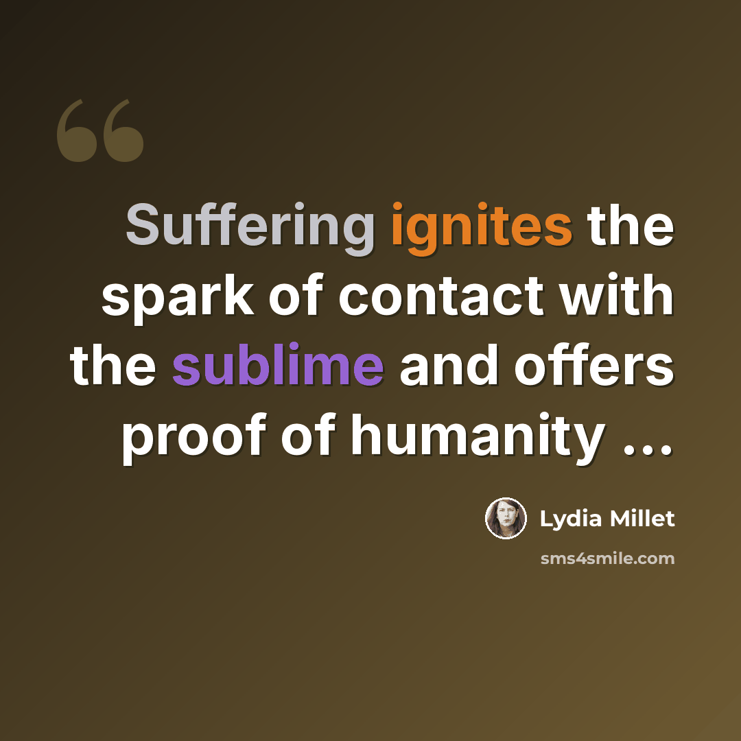 “Suffering ignites the spark of contact with the sublime and offers proof of humanity ...” quote by Lydia Millet