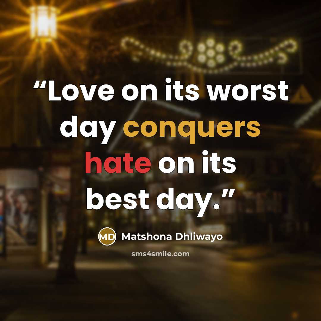 “Love on its worst day conquers hate on its best day.” quote by Matshona Dhliwayo
