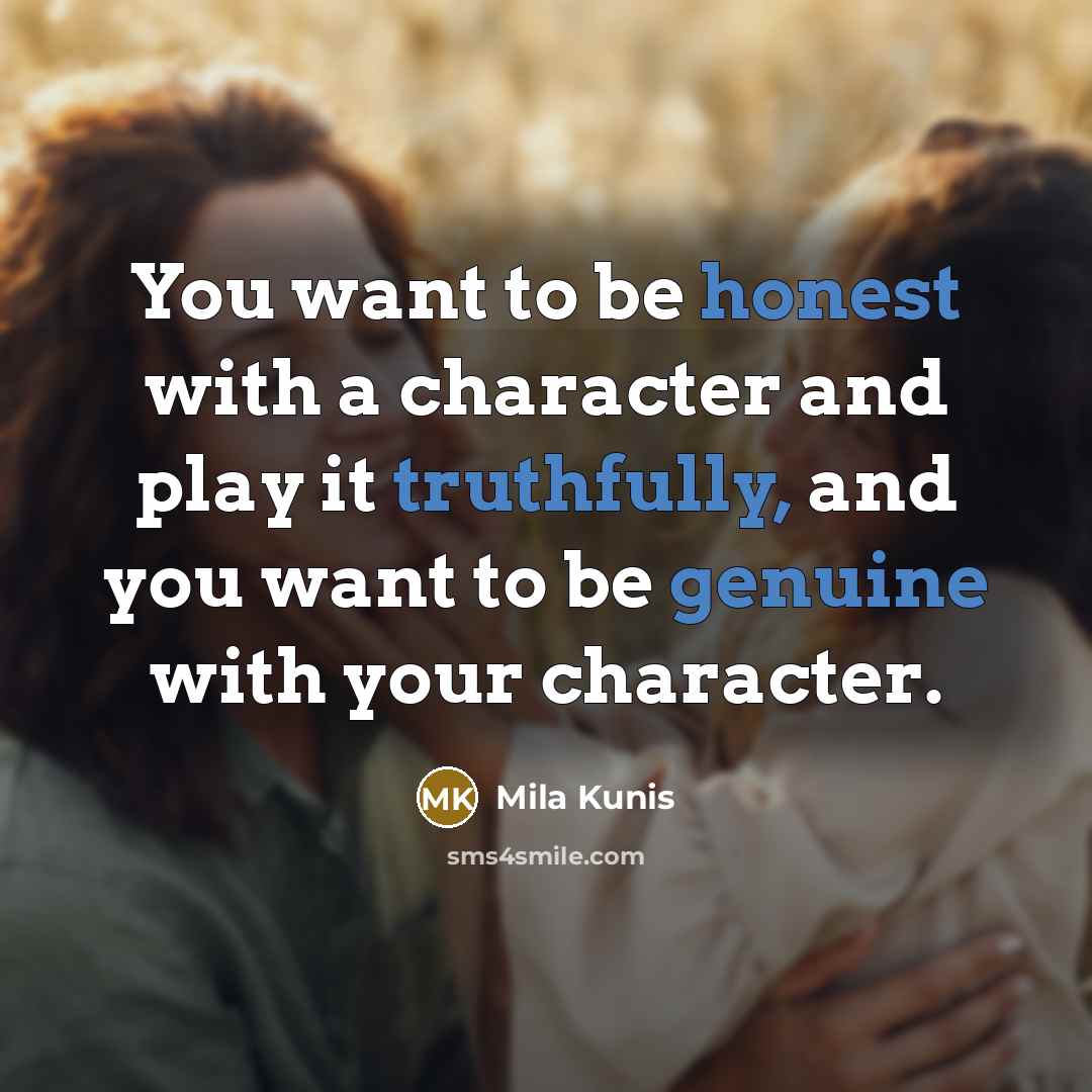 “You want to be honest with a character and play it truthfully, and you want to be genuine with your character.” quote by Mila Kunis