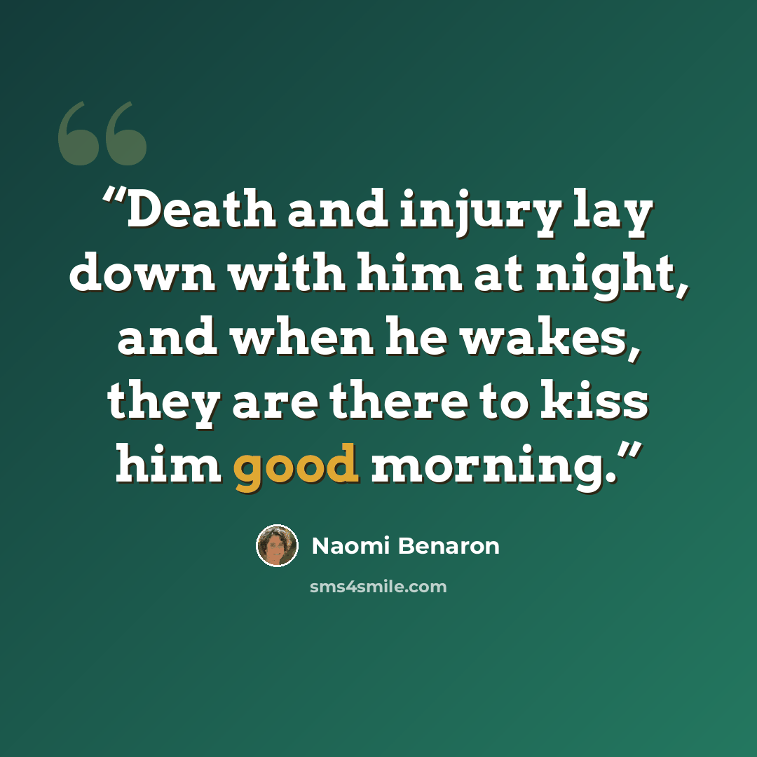 “Death and injury lay down with him at night, and when he wakes, they are there to kiss him good morning.” quote by Naomi Benaron