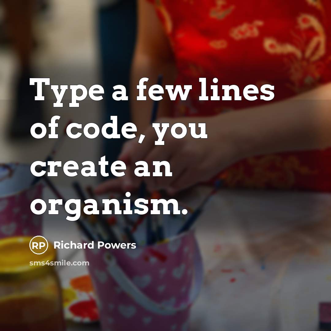 “Type a few lines of code, you create an organism.” quote by Richard Powers