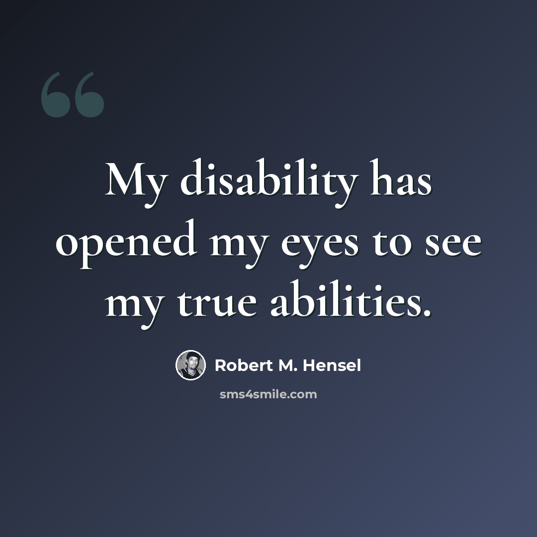 “My disability has opened my eyes to see my true abilities.” quote by Robert M. Hensel