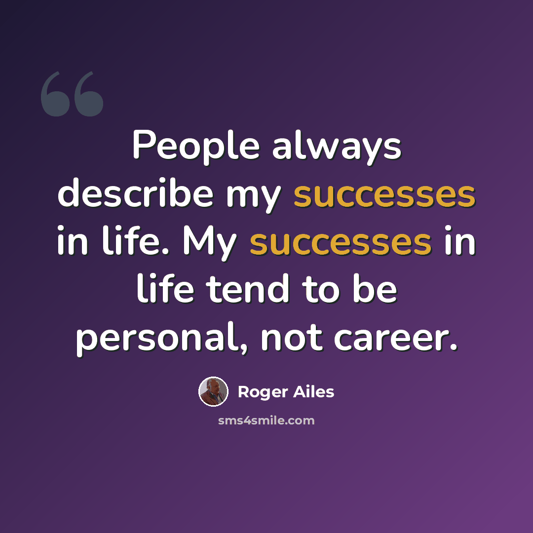 “People always describe my successes in life. My successes in life tend to be personal, not career.” quote by Roger Ailes