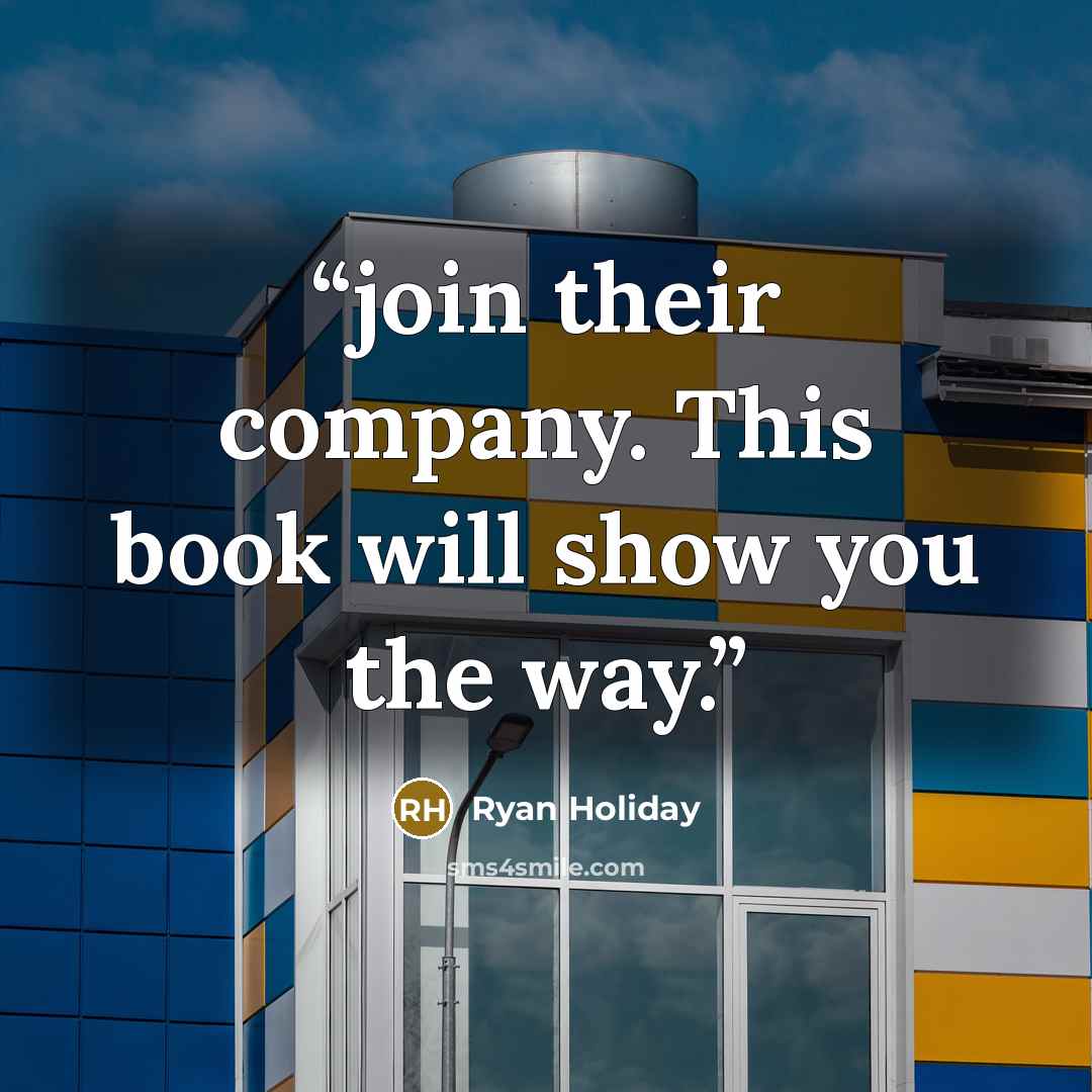 “join their company. This book will show you the way.” quote by Ryan Holiday