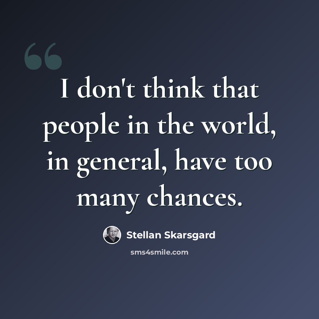 “I don't think that people in the world, in general, have too many chances.” quote by Stellan Skarsgard