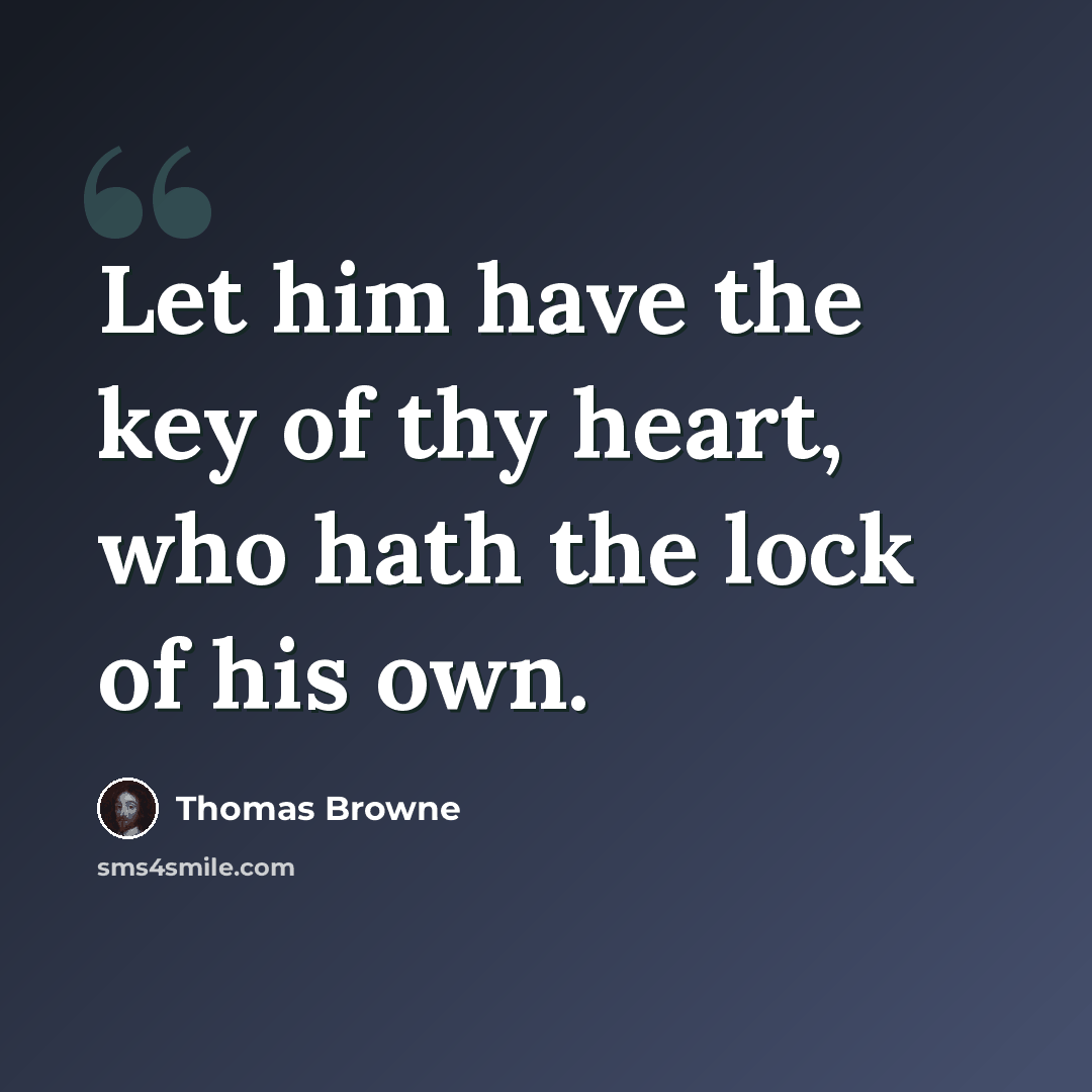 “Let him have the key of thy heart, who hath the lock of his own.” quote by Thomas Browne