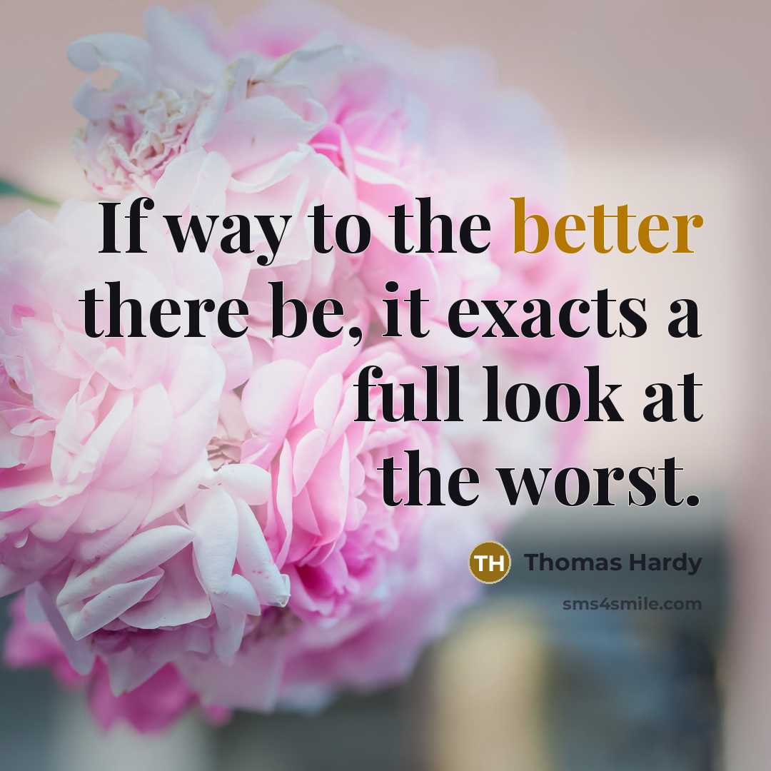 “If way to the better there be, it exacts a full look at the worst.” quote by Thomas Hardy