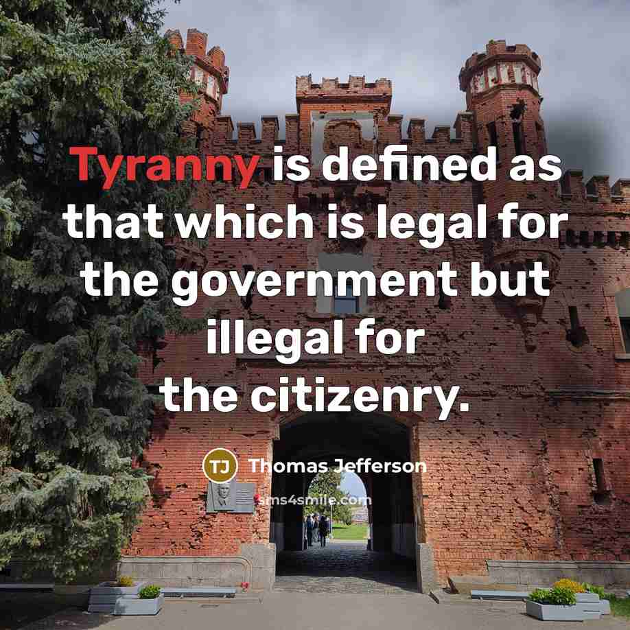 “Tyranny is defined as that which is legal for the government but illegal for the citizenry.” quote by Thomas Jefferson