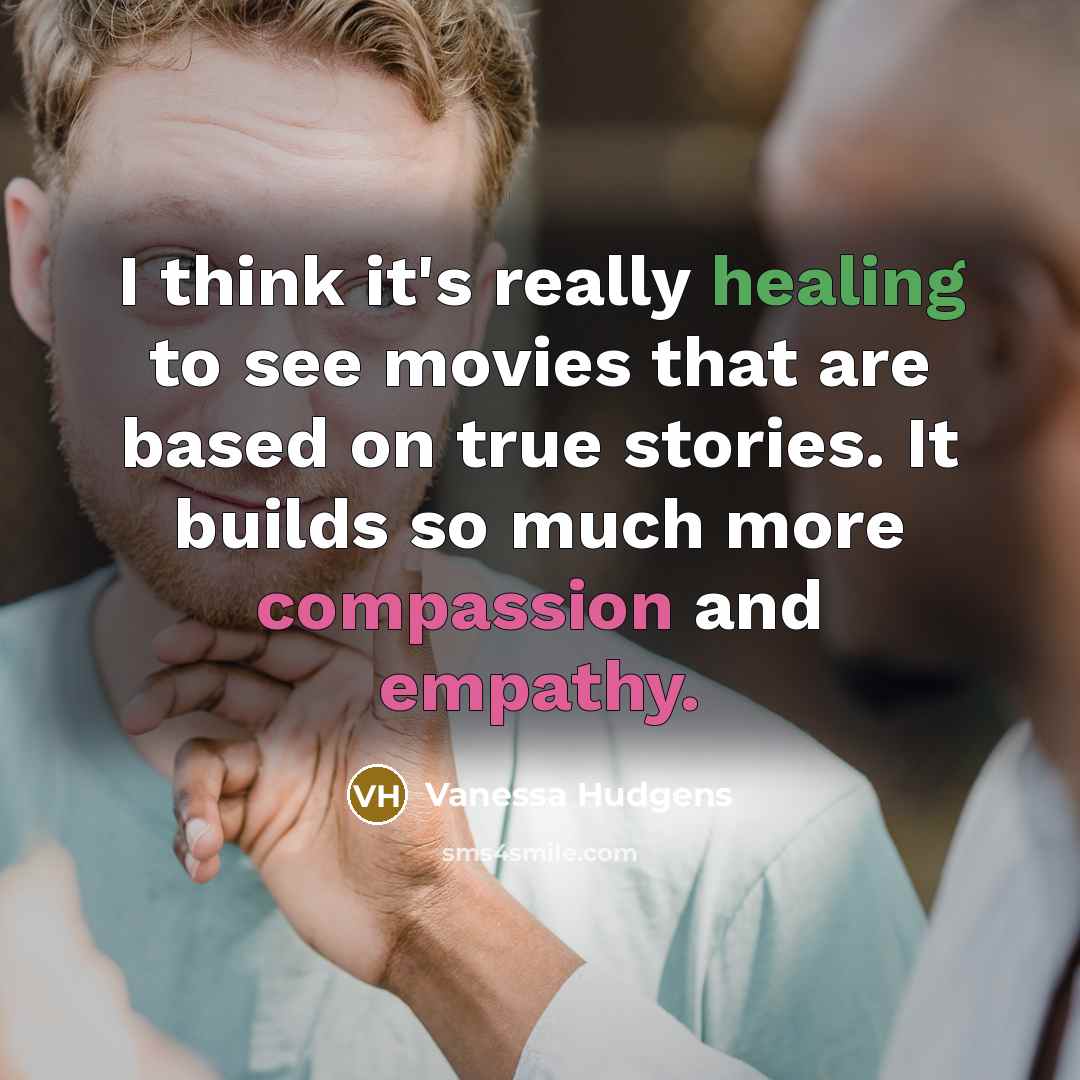 “I think it's really healing to see movies that are based on true stories. It builds so much more compassion and empathy.” quote by Vanessa Hudgens