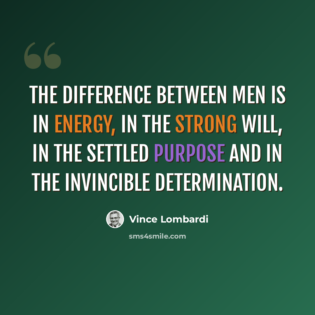 “The difference between men is in energy, in the strong will, in the settled purpose and in the invincible determination.” quote by Vince Lombardi