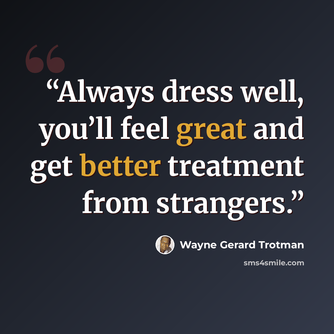 “Always dress well, you’ll feel great and get better treatment from strangers.” quote by Wayne Gerard Trotman