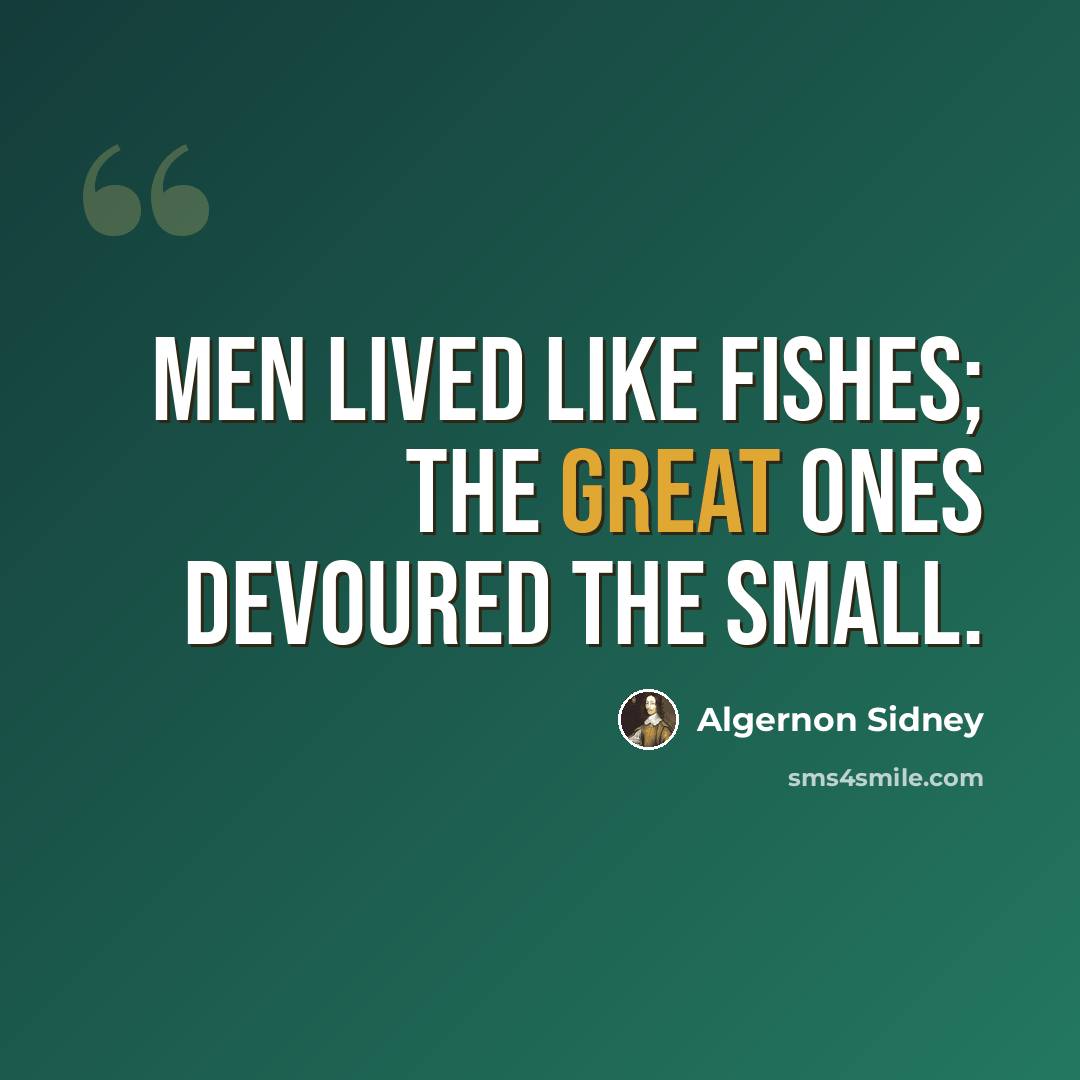 “Men lived like fishes; the great ones devoured the small.” quote by Algernon Sidney