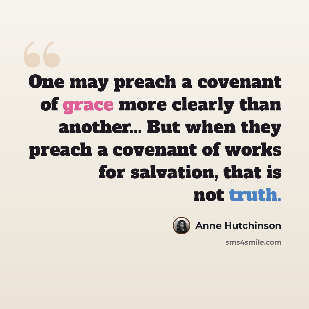 “One may preach a covenant of grace more clearly than another... But when they preach a covenant of works for salvation, that is not truth.” quote by Anne Hutchinson
