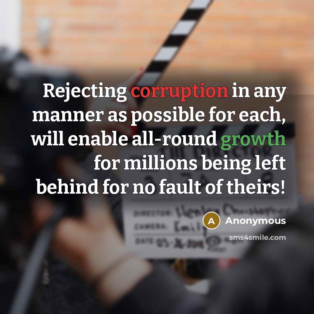 “Rejecting corruption in any manner as possible for each, will enable all-round growth for millions being left behind for no fault of theirs!” quote by Anonymous